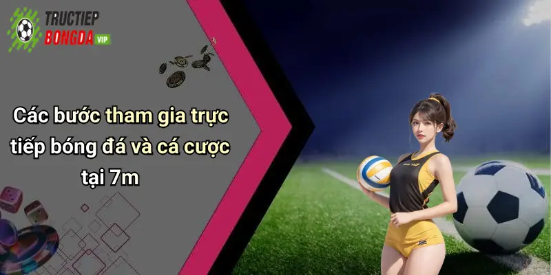 Các bước tham gia trực tiếp bóng đá và cá cược tại 7m