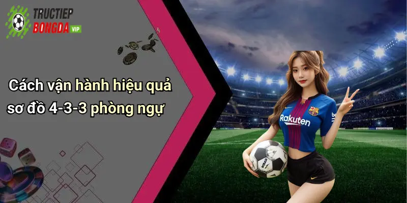 Cách vận hành hiệu quả sơ đồ 4-3-3 phòng ngự
