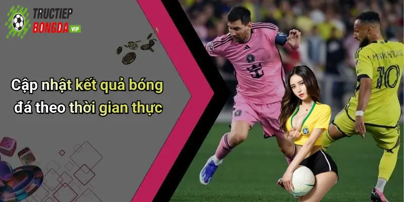 Cập nhật kết quả bóng đá theo thời gian thực
