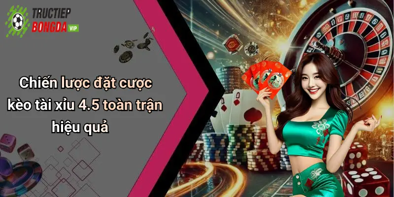 Chiến lược đặt cược kèo tài xỉu 4.5 toàn trận hiệu quả