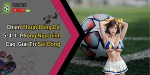 Chiến Thuật Bóng Đá 5-4-1: Phòng Ngự Đỉnh Cao, Giải Trí Sôi Động