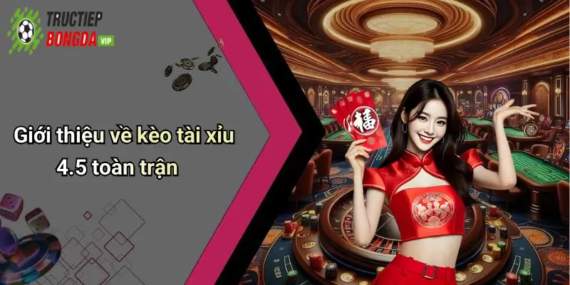 Giới thiệu về kèo tài xỉu 4.5 toàn trận