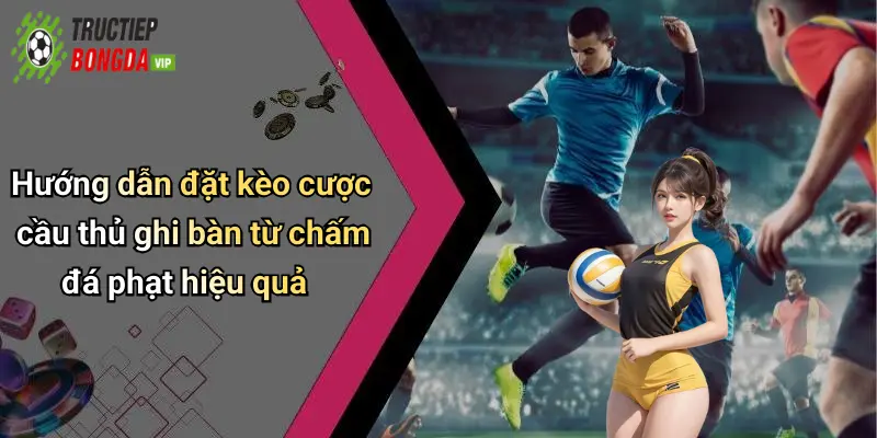 Hướng dẫn đặt kèo cược cầu thủ ghi bàn từ chấm đá phạt hiệu quả