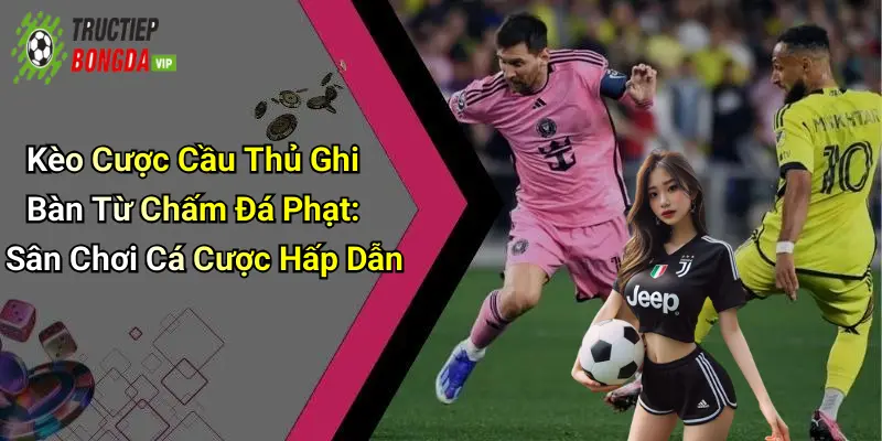 Kèo Cược Cầu Thủ Ghi Bàn Từ Chấm Đá Phạt: Sân Chơi Cá Cược Hấp Dẫn