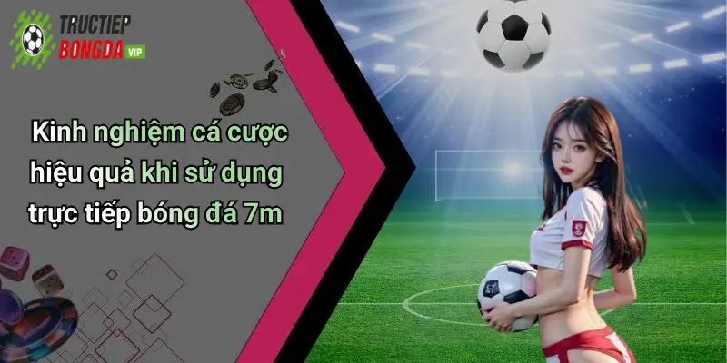 Kinh nghiệm cá cược hiệu quả khi sử dụng trực tiếp bóng đá 7m
