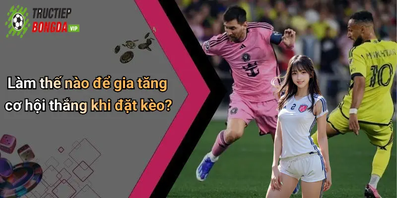 Làm thế nào để gia tăng cơ hội thắng khi đặt kèo?