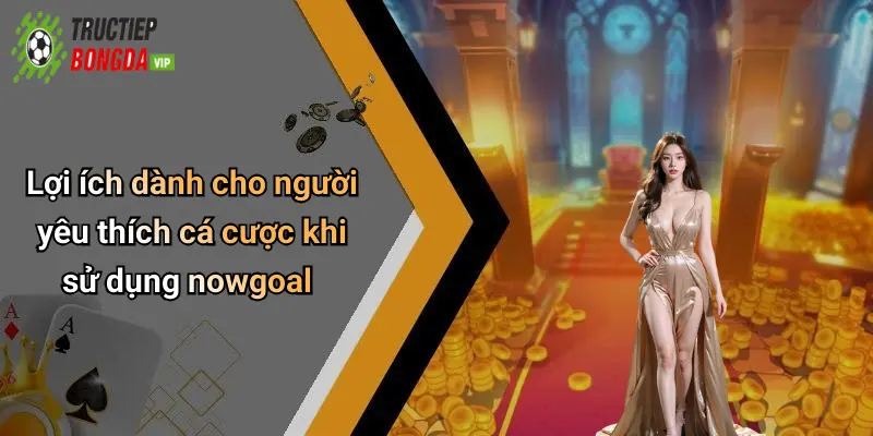 Lợi ích dành cho người yêu thích cá cược khi sử dụng nowgoal