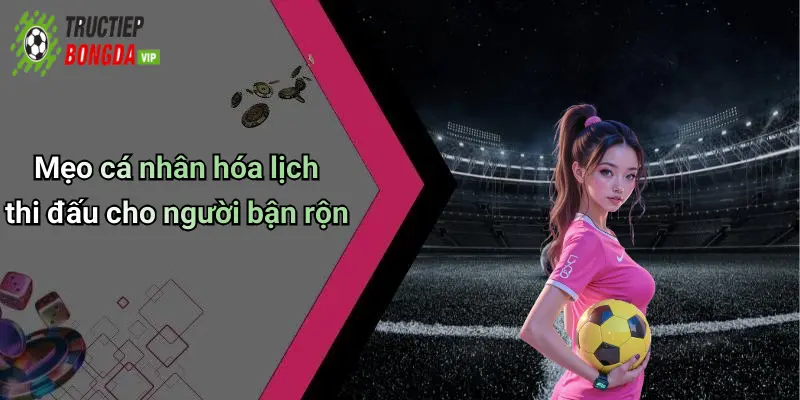 Mẹo cá nhân hóa lịch thi đấu cho người bận rộn