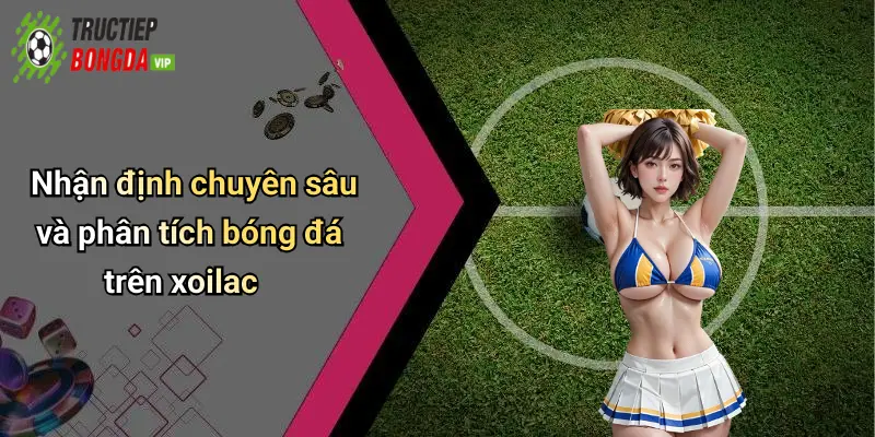 Nhận định chuyên sâu và phân tích bóng đá trên xoilac