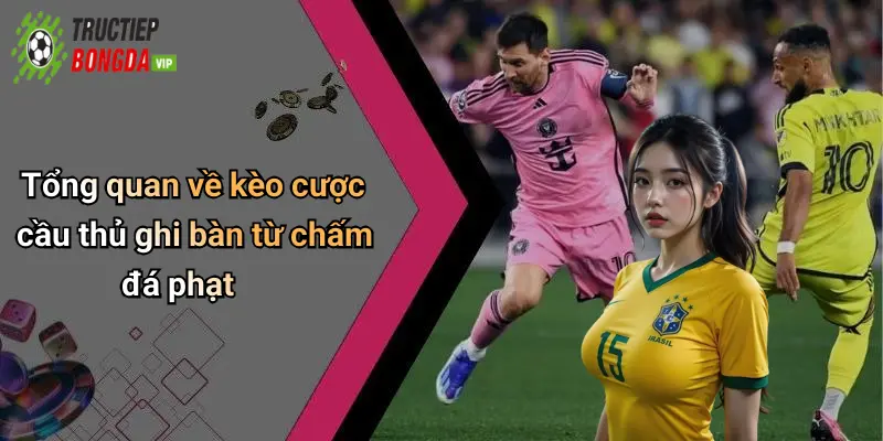 Tổng quan về kèo cược cầu thủ ghi bàn từ chấm đá phạt