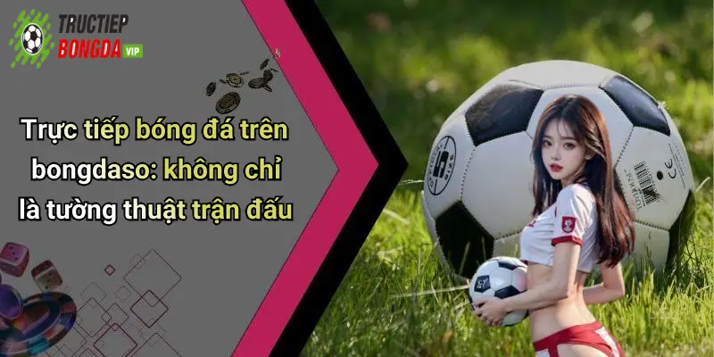 Trực tiếp bóng đá trên bongdaso: không chỉ là tường thuật trận đấu