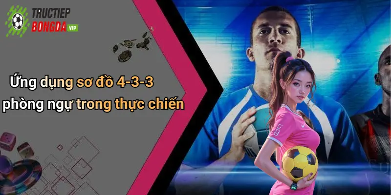 Ứng dụng sơ đồ 4-3-3 phòng ngự trong thực chiến