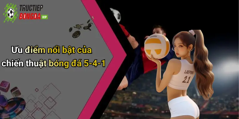 Ưu điểm nổi bật của chiến thuật bóng đá 5-4-1