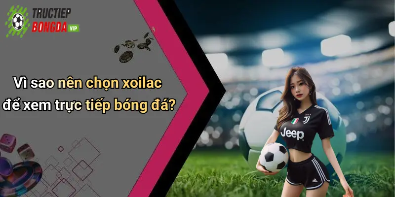 Vì sao nên chọn xoilac để xem trực tiếp bóng đá?