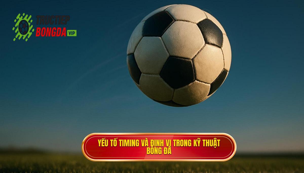 Yếu tố Timing và Định vị_ Chìa khóa vàng của kỹ thuật đánh đầu