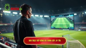 VAR TRỰC TIẾP BÓNG ĐÁ_ Đẳng cấp, uy tín.
