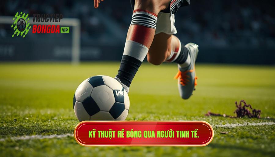 Thế nào là kỹ thuật rê bóng qua người tinh tế?