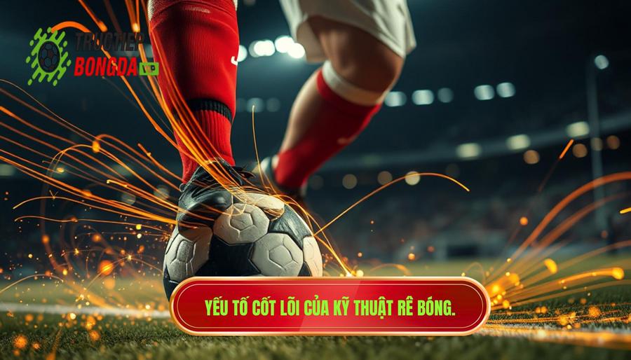 Các yếu tố cốt lõi cấu thành kỹ thuật rê bóng đẳng cấp