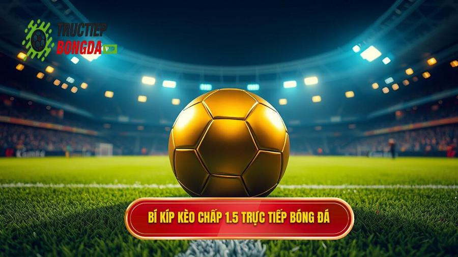 Mẹo cá cược kèo chấp 1.5 trái giúp bạn thắng lớn từ chuyên gia